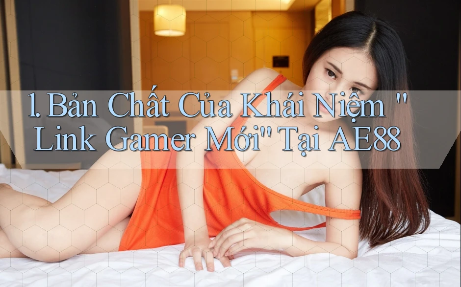 1. Bản Chất Của Khái Niệm “Link Gamer Mới” Tại AE88