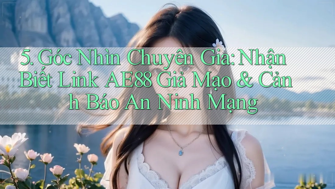 5. Góc Nhìn Chuyên Gia: Nhận Biết Link AE88 Giả Mạo & Cảnh Báo An Ninh Mạng 5. Góc Nhìn Chuyên Gia: Nhận Biết Link AE88 Giả Mạo & Cảnh Báo An Ninh Mạng