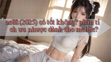 ae88 (2025) có tốt không phân tích ưu nhược dành cho mobile