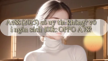 Ae88 (2025) có uy tín không với ngân sách 100k OPPO A78