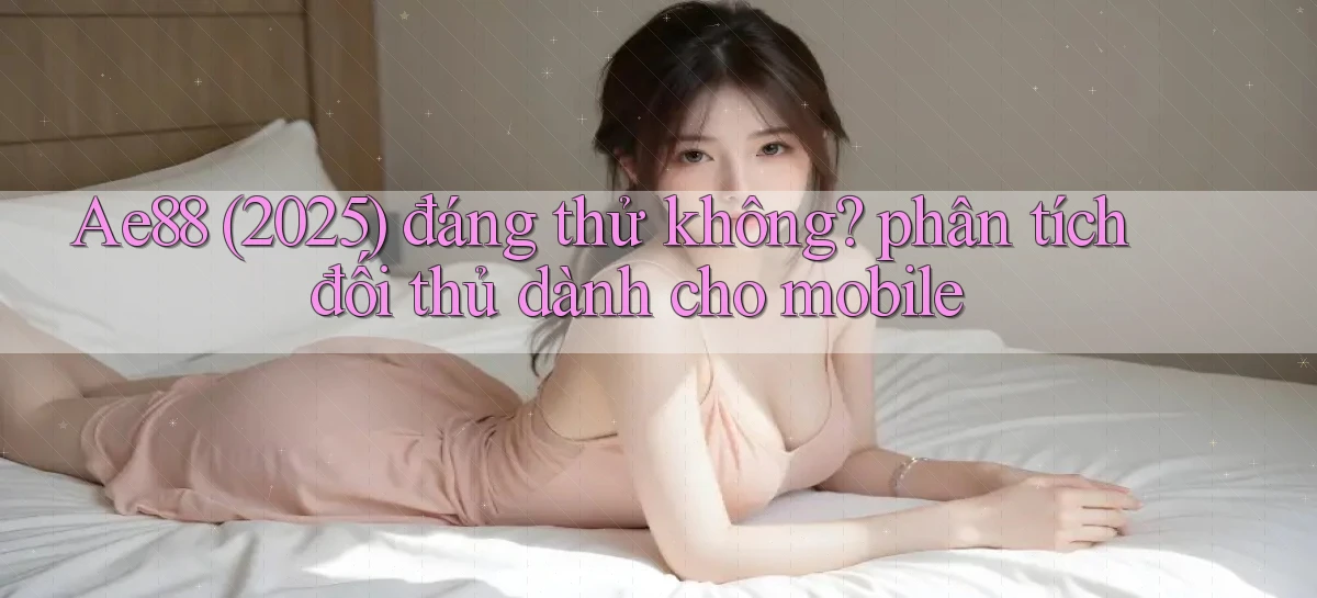 Ae88 (2025) đáng thử không phân tích đối thủ dành cho mobile