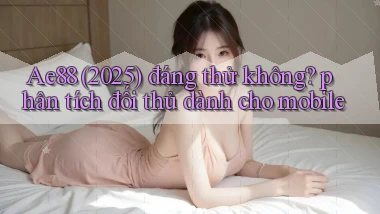 Ae88 (2025) đáng thử không phân tích đối thủ dành cho mobile