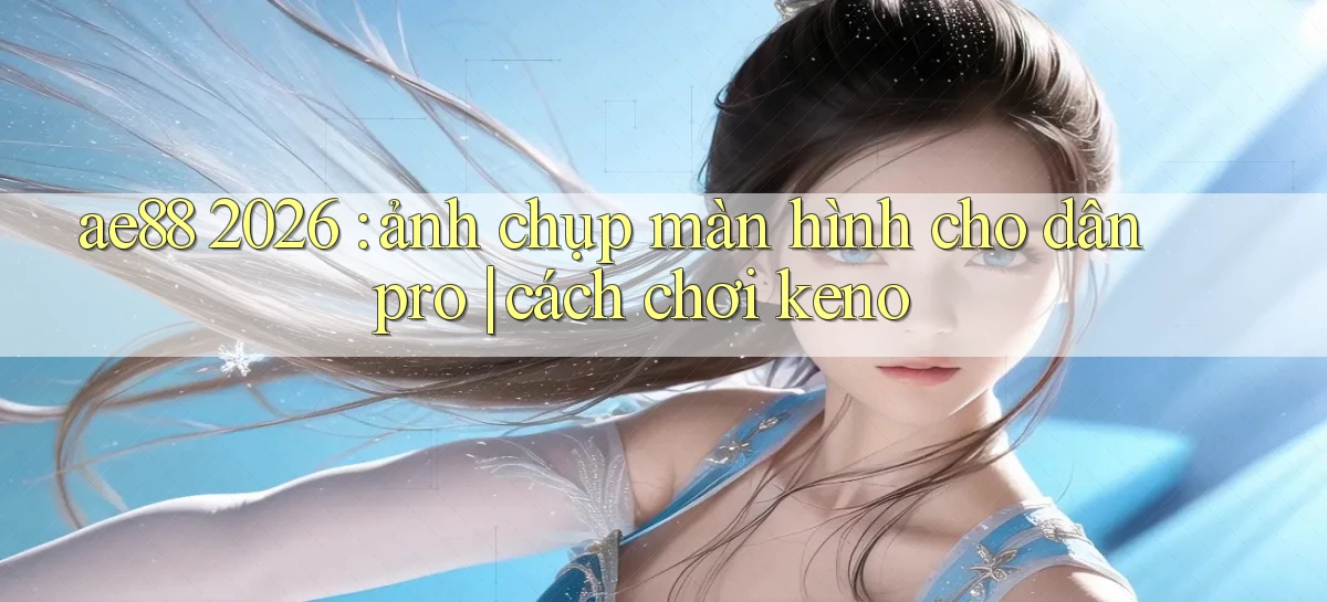 ae88 2026 ảnh chụp màn hình cho dân pro cách chơi keno