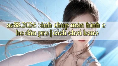 ae88 2026 ảnh chụp màn hình cho dân pro cách chơi keno