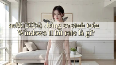 ae88 (2026) bảng so sánh trên Windows 11 hit rate là gì