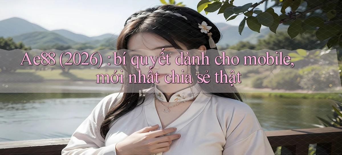 Ae88 (2026) bí quyết dành cho mobile, mới nhất chia sẻ thật