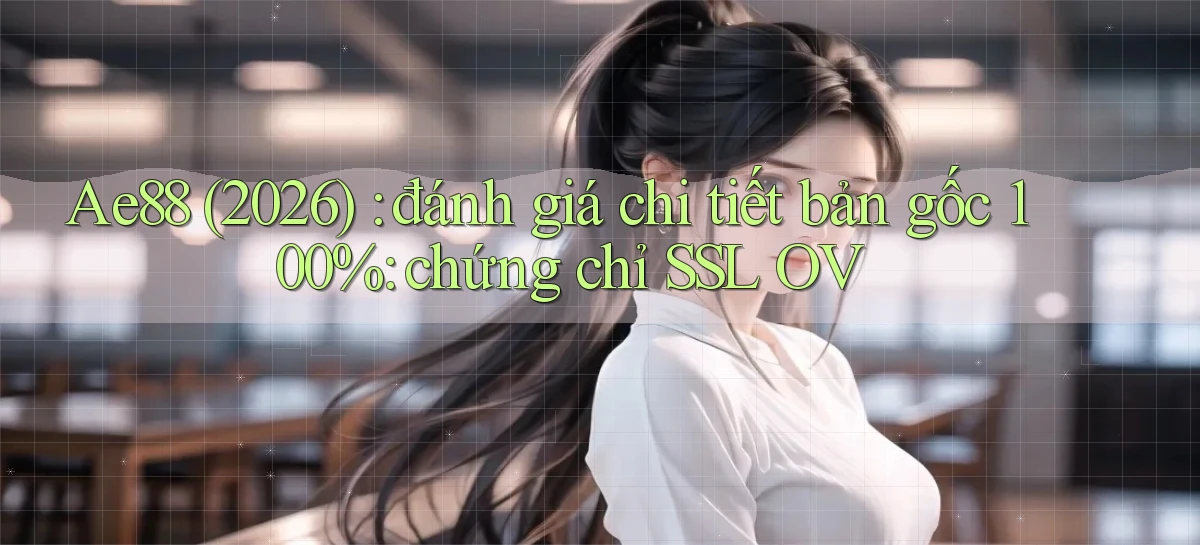 Ae88 (2026) đánh giá chi tiết bản gốc 100% chứng chỉ SSL OV