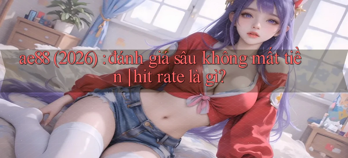 ae88 (2026) đánh giá sâu không mất tiền hit rate là gì