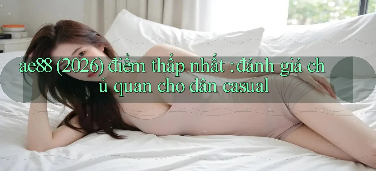 ae88 (2026) điểm thấp nhất đánh giá chủ quan cho dân casual