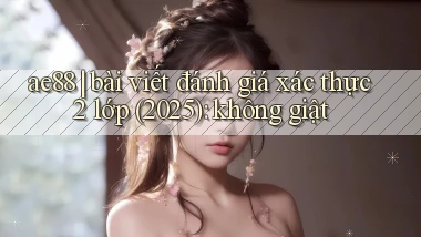 ae88 bài viết đánh giá xác thực 2 lớp (2025) không giật