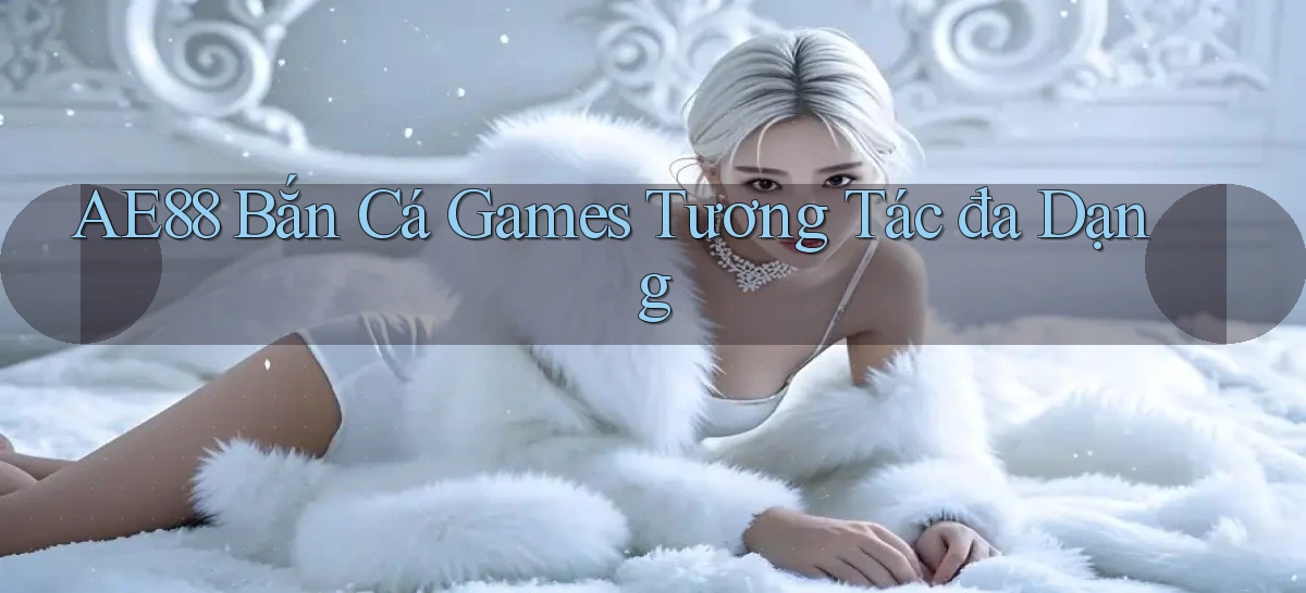 ae88  bắn cá games tương tác đa dạng