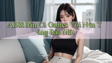 ae88  bắn cá games với nền tảng bảo mật