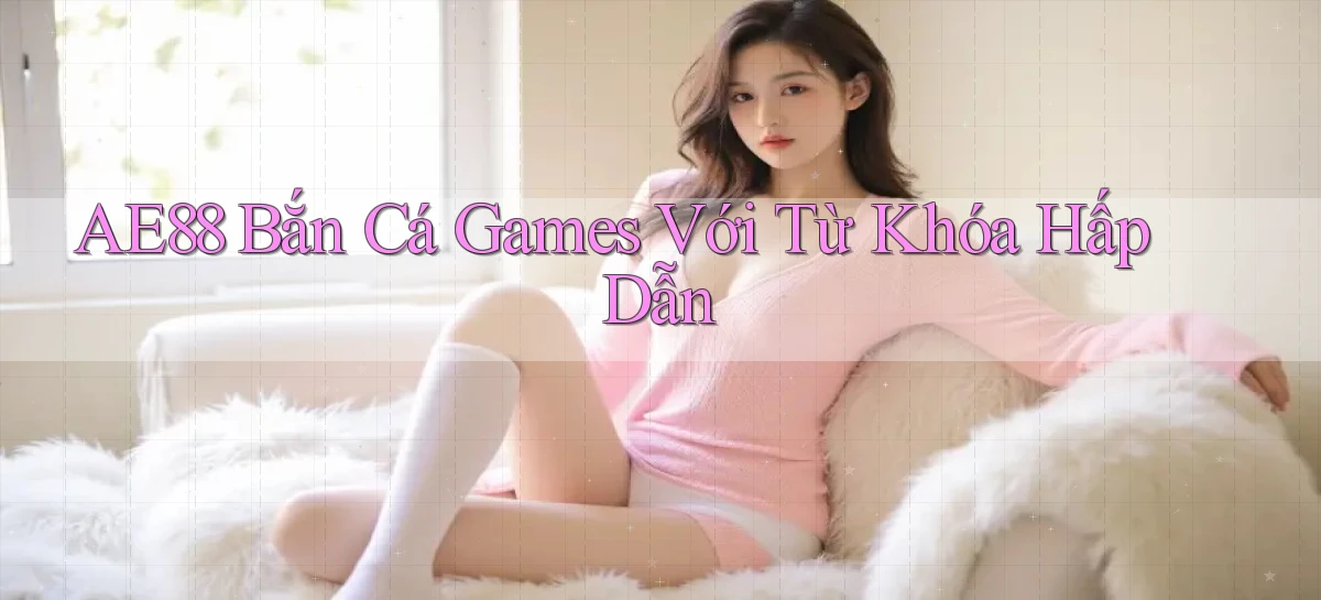 ae88  bắn cá games với từ khóa hấp dẫn