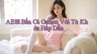 ae88  bắn cá games với từ khóa hấp dẫn