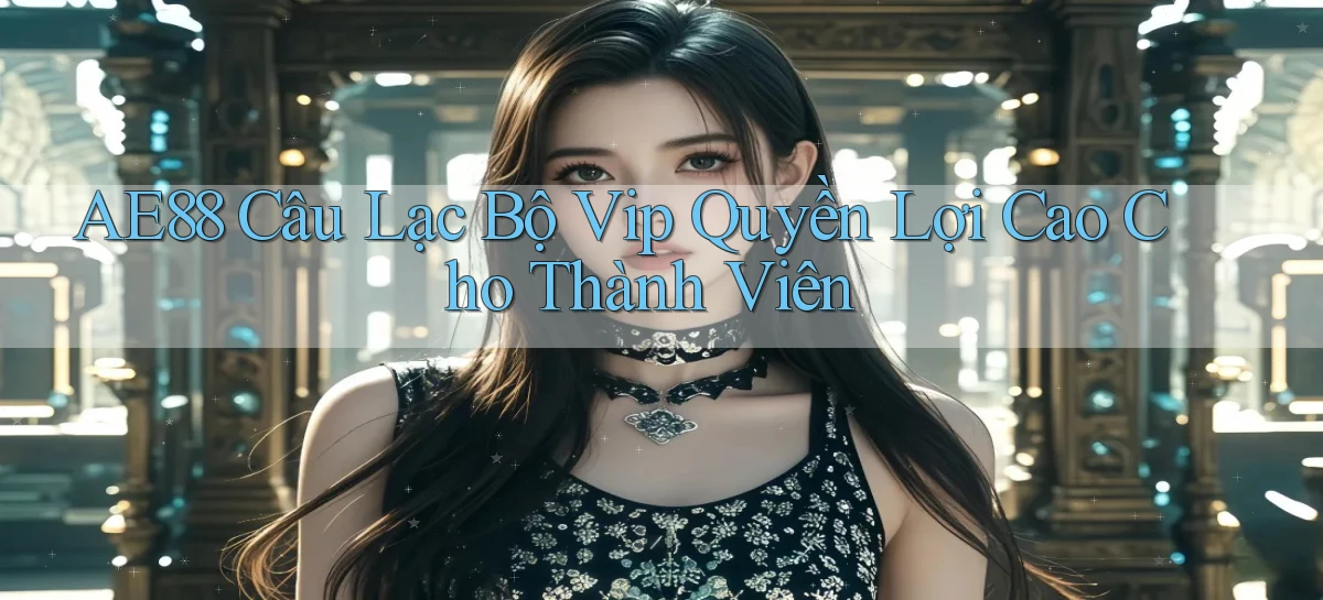 ae88  câu lạc bộ vip quyền lợi cao cho thành viên