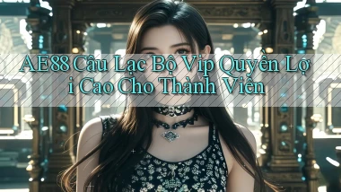 ae88  câu lạc bộ vip quyền lợi cao cho thành viên