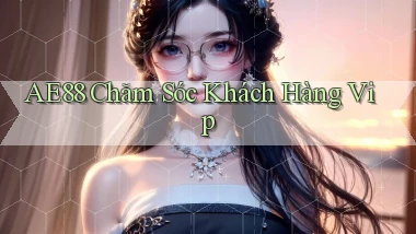 ae88  chăm sóc khách hàng vip