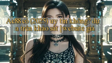 Ae88 có (2025) uy tín không dựa trên khảo sát website giả