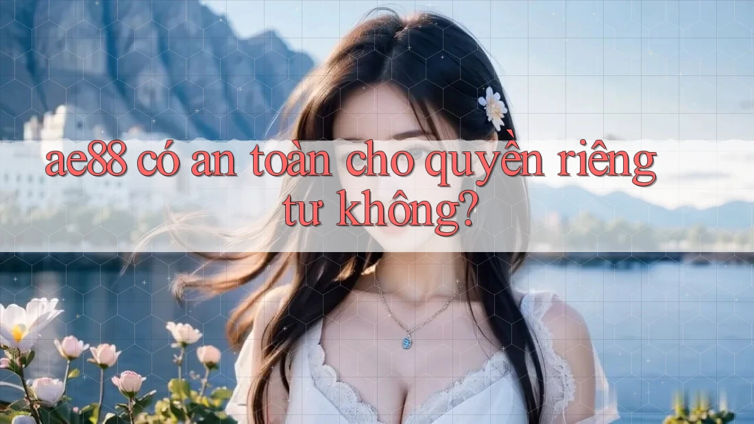 ae88 có an toàn cho quyền riêng tư không? ae88 có an toàn cho quyền riêng tư không?