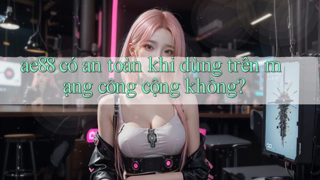 ae88 có an toàn khi dùng trên mạng công cộng không? ae88 có an toàn khi dùng trên mạng công cộng không?