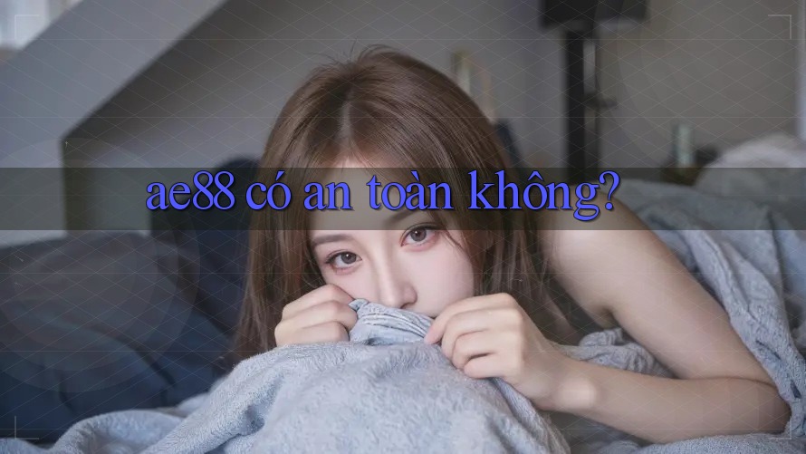 Ae88 có an toàn không? Ae88 có an toàn không?