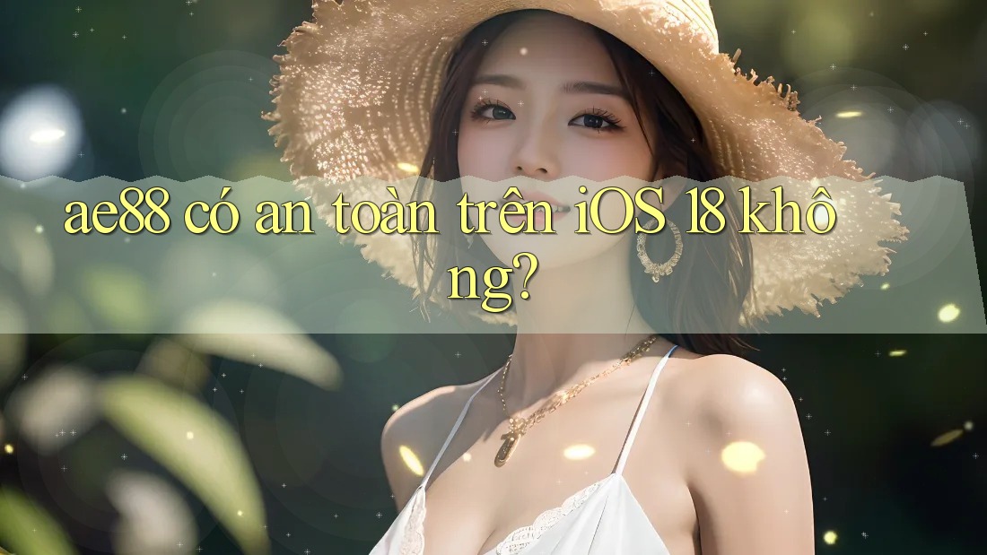 ae88 có an toàn trên iOS 18 không? ae88 có an toàn trên iOS 18 không?