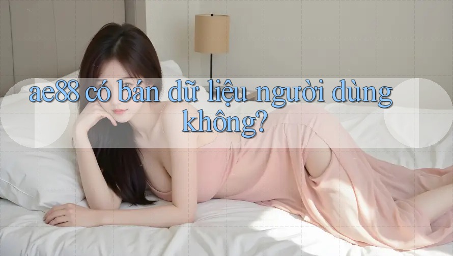 ae88 có bán dữ liệu người dùng không?