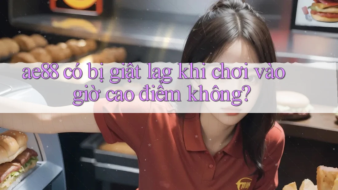 ae88 có bị giật lag khi chơi vào giờ cao điểm không?