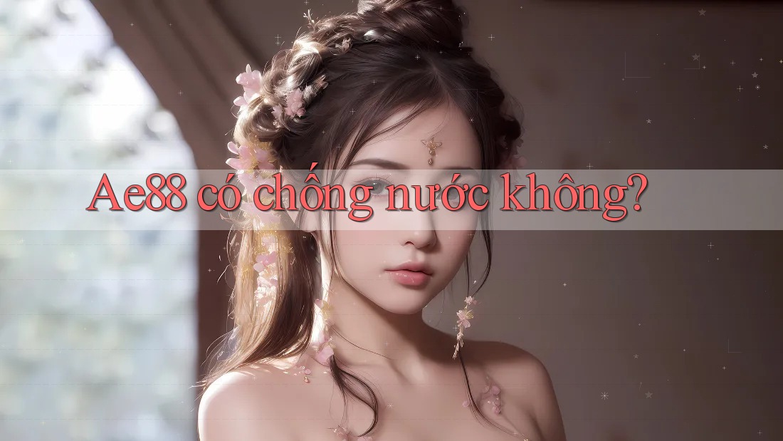 Ae88 có chống nước không? Ae88 có chống nước không?