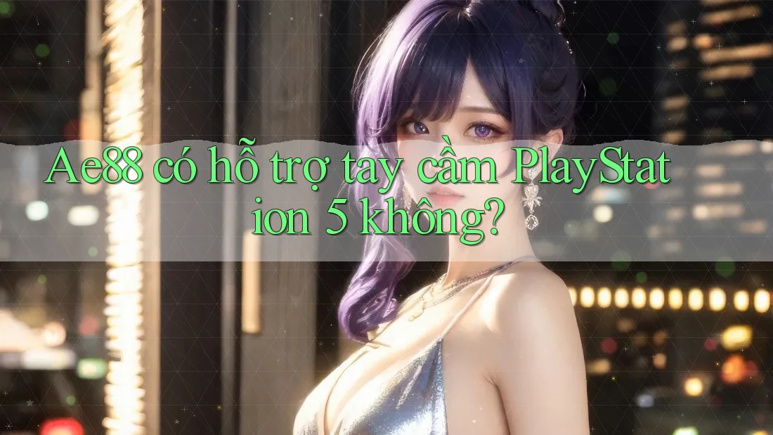 Ae88 có hỗ trợ tay cầm PlayStation 5 không? Ae88 có hỗ trợ tay cầm PlayStation 5 không?