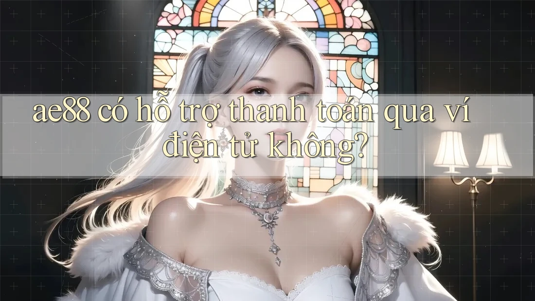 ae88 có hỗ trợ thanh toán qua ví điện tử không?