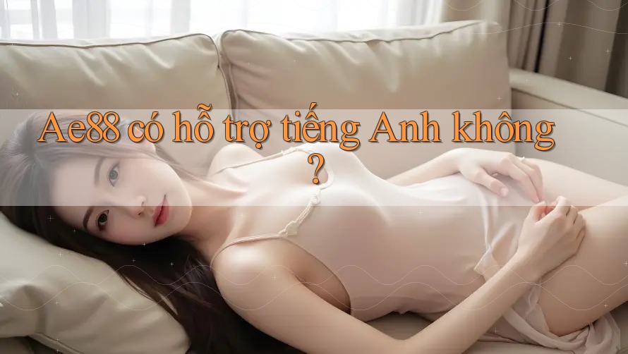 Ae88 có hỗ trợ tiếng Anh không? Ae88 có hỗ trợ tiếng Anh không?