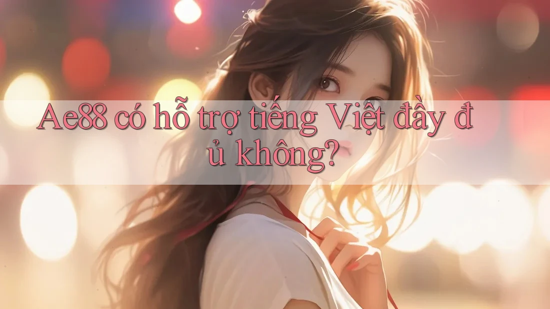 ae88 có hỗ trợ tiếng Việt đầy đủ không?