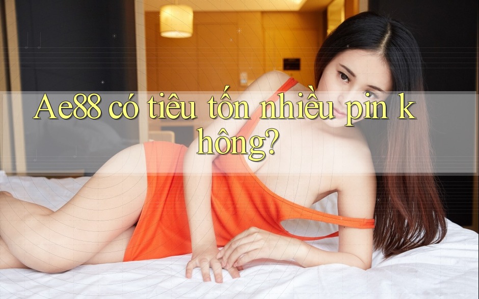 Ae88 có tiêu tốn nhiều pin không? Ae88 có tiêu tốn nhiều pin không?