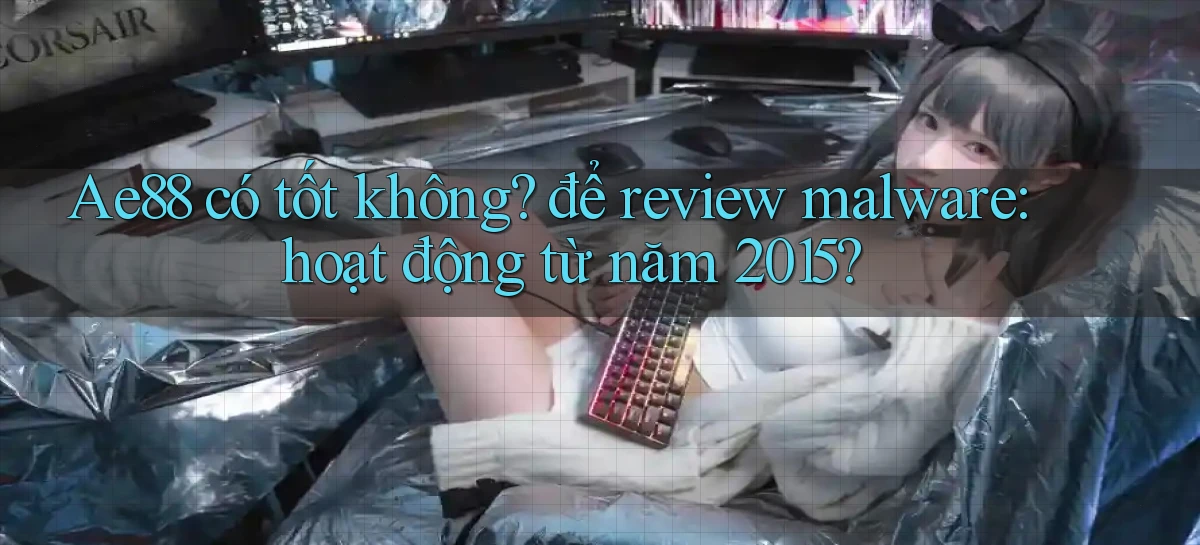 Ae88 có tốt không để review malware hoạt động từ năm 2015