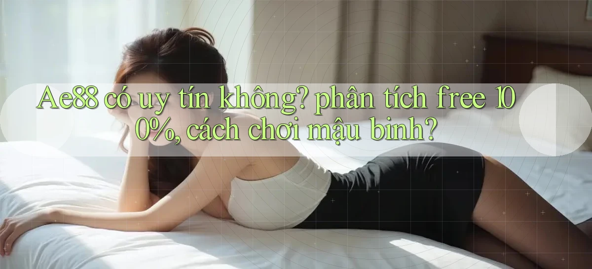 Ae88 có uy tín không phân tích free 100%, cách chơi mậu binh