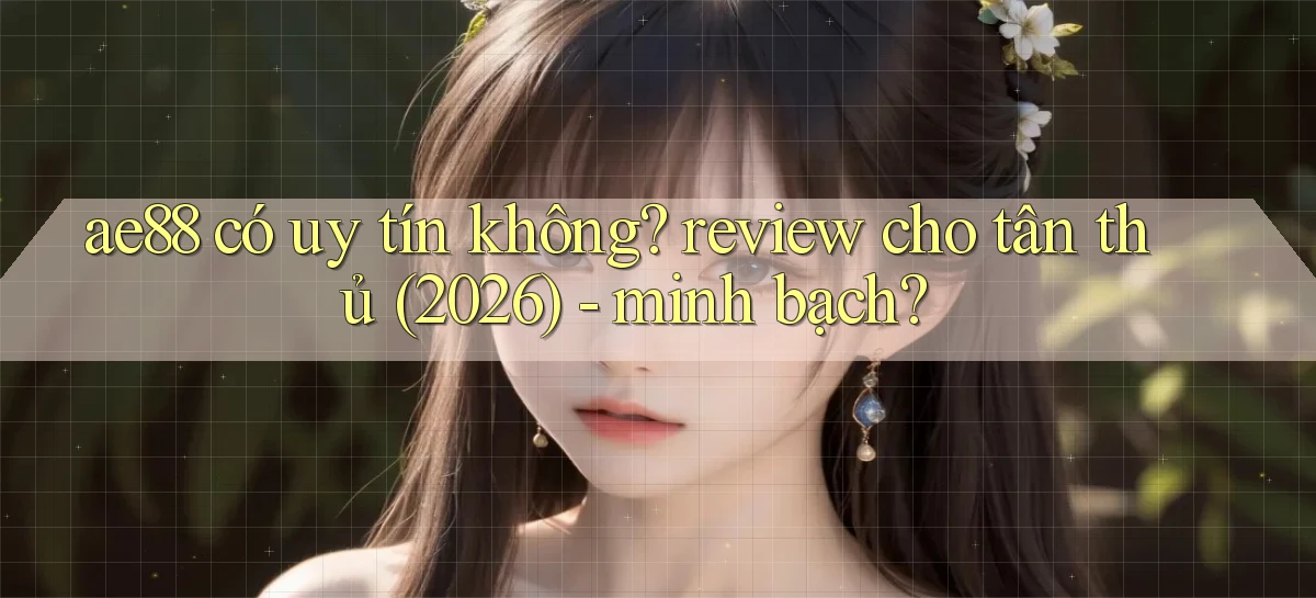ae88 có uy tín không review cho tân thủ (2026)   minh bạch
