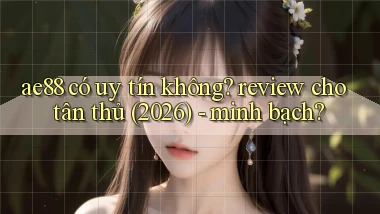 ae88 có uy tín không review cho tân thủ (2026)   minh bạch