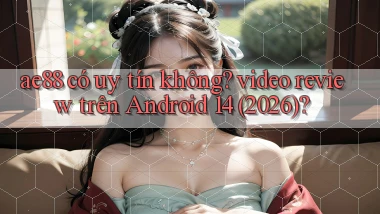 ae88 có uy tín không video review trên Android 14 (2026)