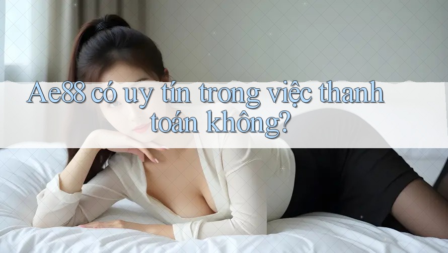 Ae88 có uy tín trong việc thanh toán không? Ae88 có uy tín trong việc thanh toán không?