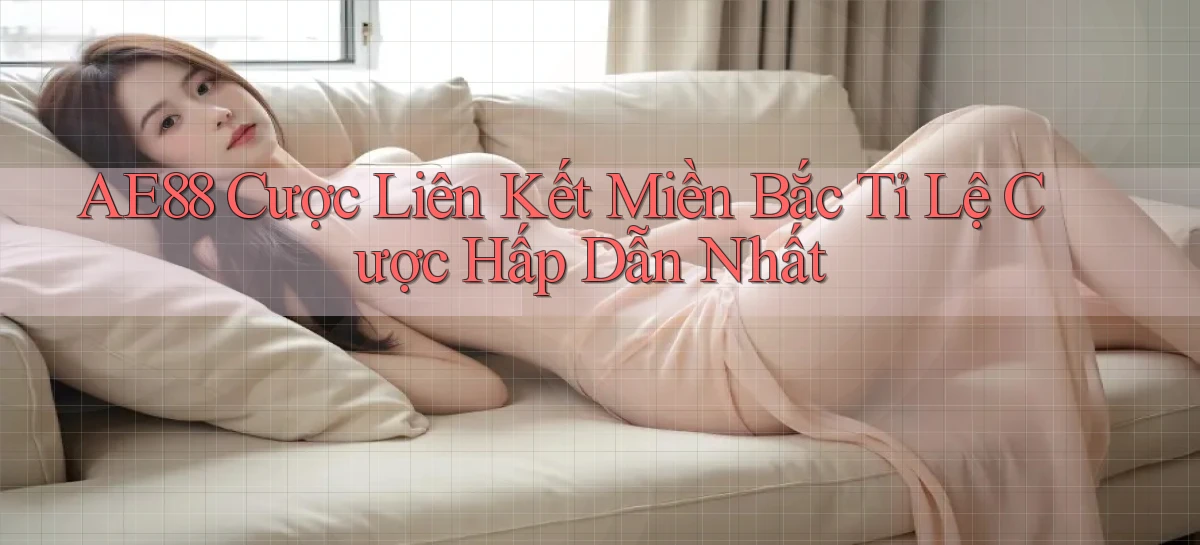 ae88  cược liên kết miền bắc tỉ lệ cược hấp dẫn nhất