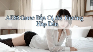 ae88  game bắn cá đổi thưởng hấp dẫn