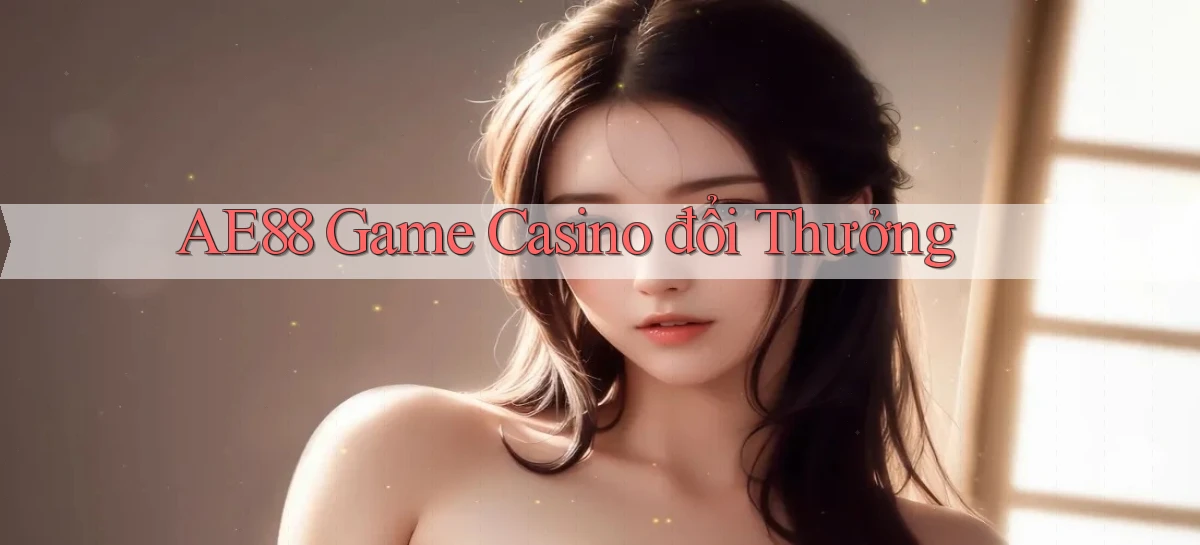 ae88  game casino đổi thưởng
