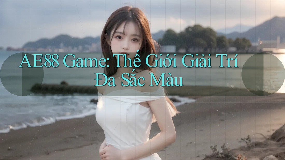 AE88 Game: Thế Giới Giải Trí Đa Sắc Màu