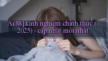 Ae88 kinh nghiệm chính thức (2025)   cập nhật mới nhất