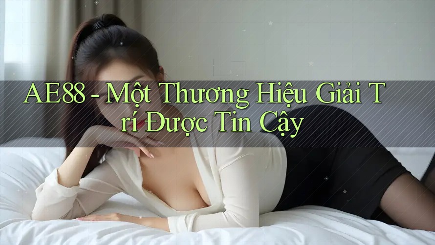 AE88 - Một Thương Hiệu Giải Trí Được Tin Cậy AE88 - Một Thương Hiệu Giải Trí Được Tin Cậy