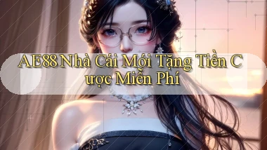 ae88  nhà cái mới tặng tiền cược miễn phí