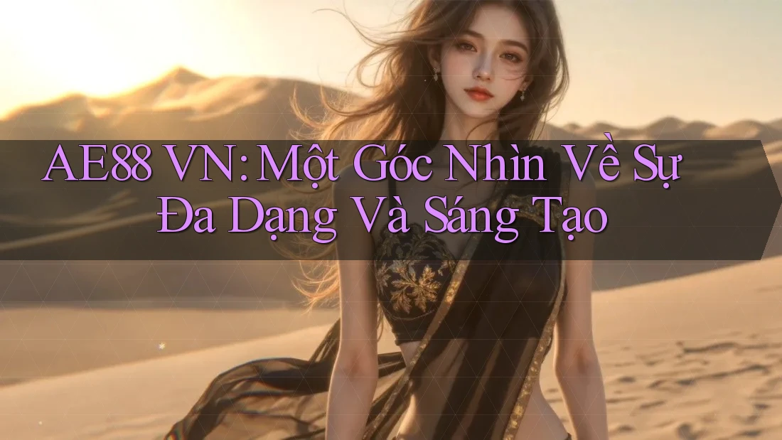 AE88 VN: Một Góc Nhìn Về Sự Đa Dạng Và Sáng Tạo