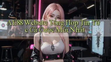 ae88  website tổng hợp tin tức cá cược mới nhất