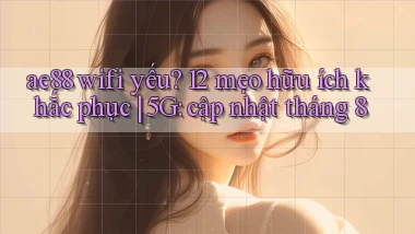 ae88 wifi yếu 12 mẹo hữu ích khắc phục 5G cập nhật tháng 8